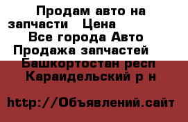 Продам авто на запчасти › Цена ­ 400 000 - Все города Авто » Продажа запчастей   . Башкортостан респ.,Караидельский р-н